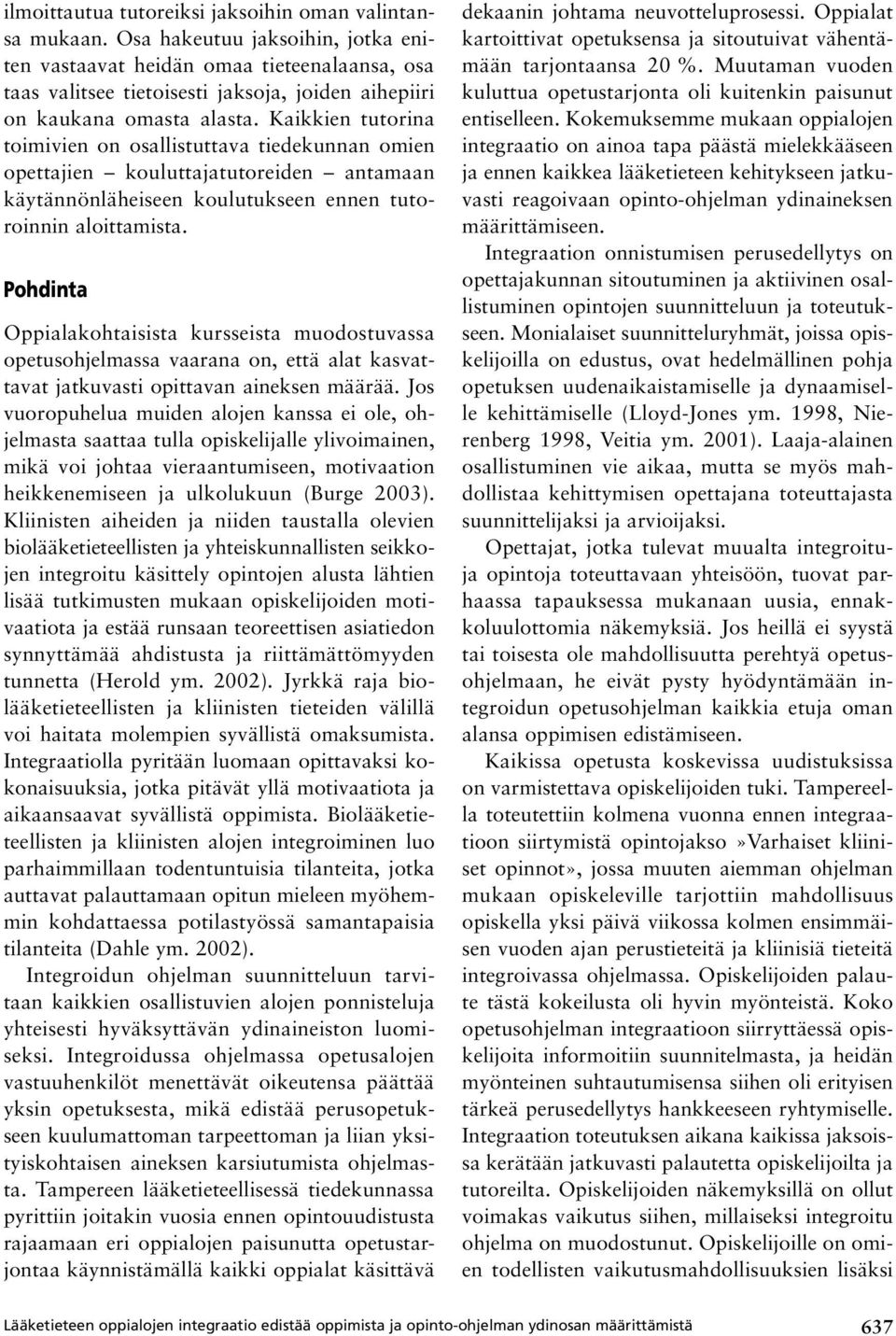 Kaikkien tutorina toimivien on osallistuttava tiedekunnan omien opettajien kouluttajatutoreiden antamaan käytännönläheiseen koulutukseen ennen tutoroinnin aloittamista.