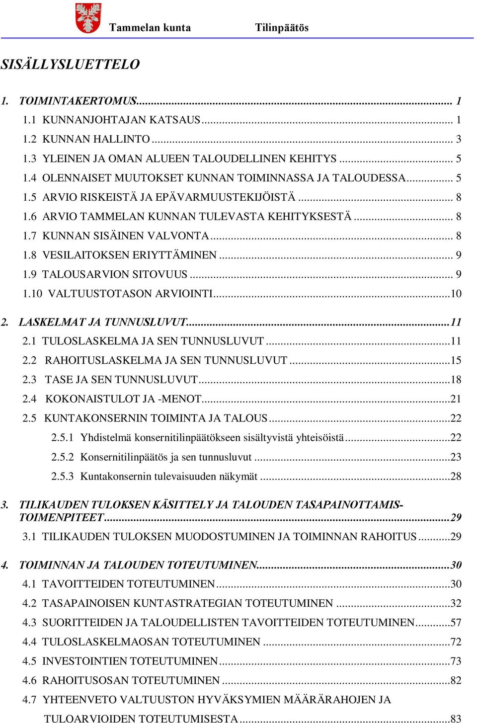 .. 9 1.9 TALOUSARVION SITOVUUS... 9 1.10 VALTUUSTOTASON ARVIOINTI...10 2. LASKELMAT JA TUNNUSLUVUT...11 2.1 TULOSLASKELMA JA SEN TUNNUSLUVUT...11 2.2 RAHOITUSLASKELMA JA SEN TUNNUSLUVUT...15 2.