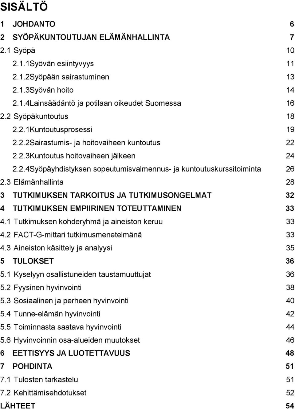 3 Elämänhallinta 28 3 TUTKIMUKSEN TARKOITUS JA TUTKIMUSONGELMAT 32 4 TUTKIMUKSEN EMPIIRINEN TOTEUTTAMINEN 33 4.1 Tutkimuksen kohderyhmä ja aineiston keruu 33 4.