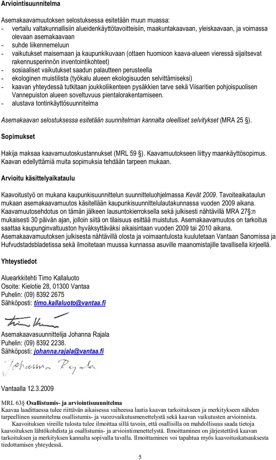 perusteella - ekologinen muistilista (työkalu alueen ekologisuuden selvittämiseksi) - kaavan yhteydessä tutkitaan joukkoliikenteen pysäkkien tarve sekä Viisaritien pohjoispuolisen Vannepuiston alueen