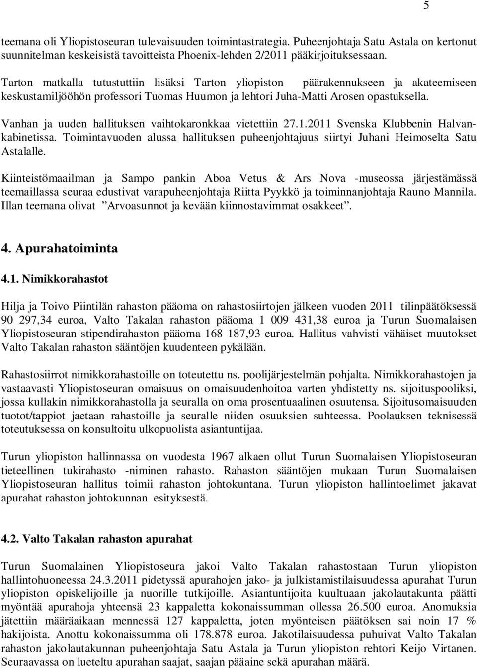 Vanhan ja uuden hallituksen vaihtokaronkkaa vietettiin 27.1.2011 Svenska Klubbenin Halvankabinetissa. Toimintavuoden alussa hallituksen puheenjohtajuus siirtyi Juhani Heimoselta Satu Astalalle.