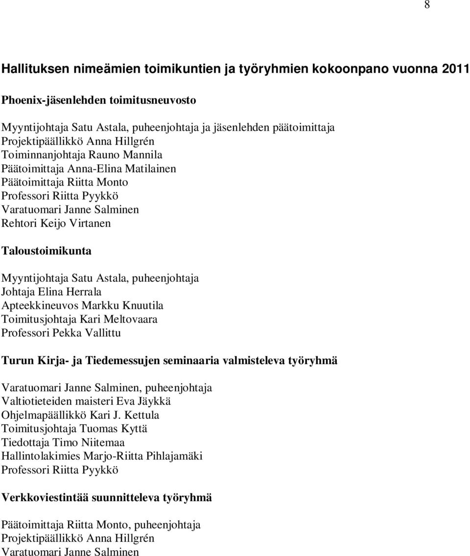 Myyntijohtaja Satu Astala, puheenjohtaja Johtaja Elina Herrala Apteekkineuvos Markku Knuutila Toimitusjohtaja Kari Meltovaara Professori Pekka Vallittu Turun Kirja- ja Tiedemessujen seminaaria