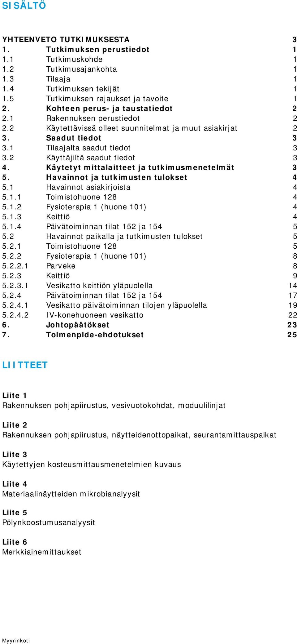 2 Käyttäjiltä saadut tiedot 3 4. Käytetyt mittalaitteet ja tutkimusmenetelmät 3 5. Havainnot ja tutkimusten tulokset 4 5.1 Havainnot asiakirjoista 4 5.1.1 Toimistohuone 128 4 5.1.2 Fysioterapia 1 (huone 101) 4 5.