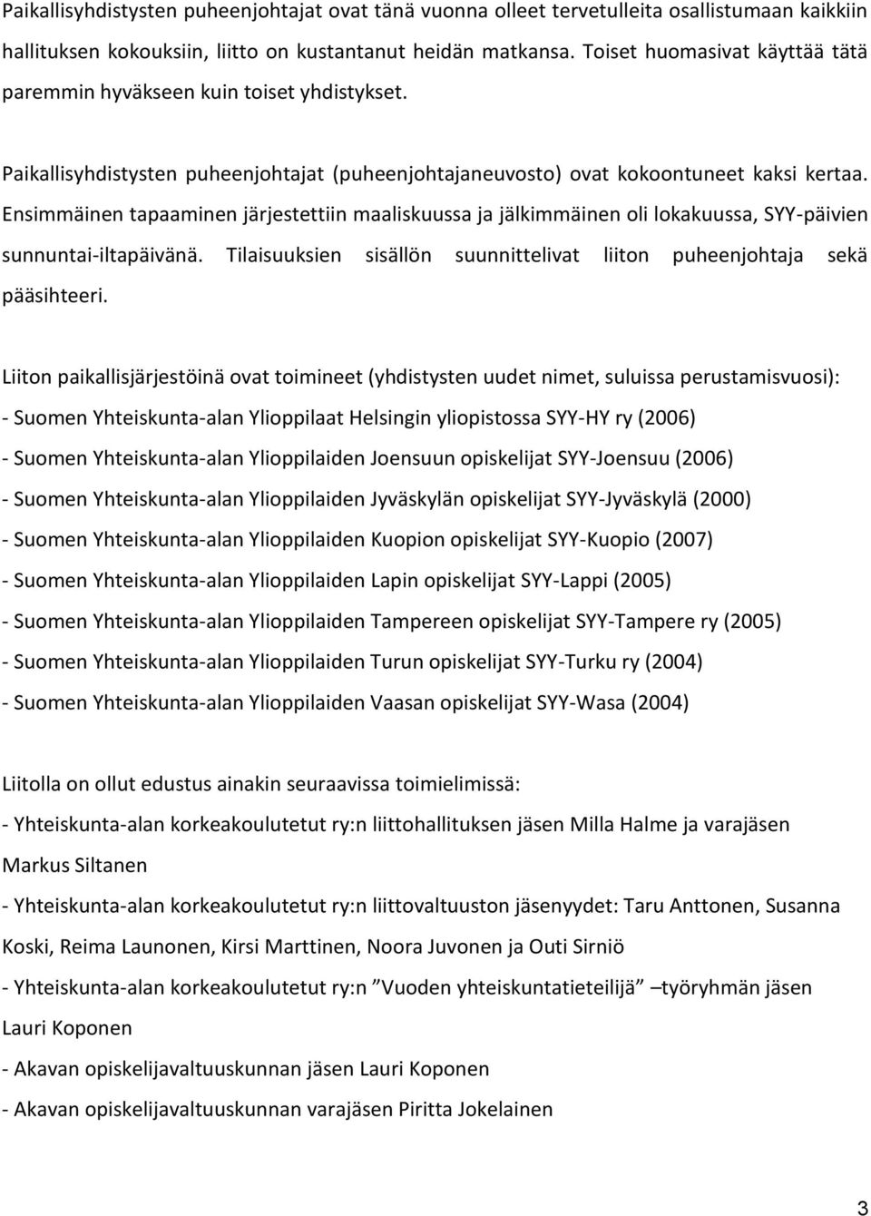 Ensimmäinen tapaaminen järjestettiin maaliskuussa ja jälkimmäinen oli lokakuussa, SYY-päivien sunnuntai-iltapäivänä. Tilaisuuksien sisällön suunnittelivat liiton puheenjohtaja sekä pääsihteeri.