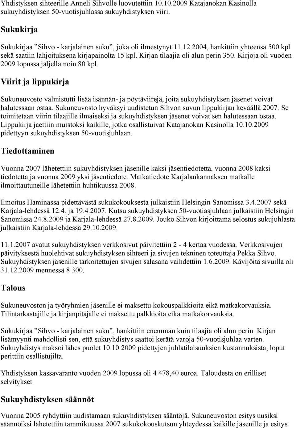 Kirjoja oli vuoden 2009 lopussa jäljellä noin 80 kpl. Viirit ja lippukirja Sukuneuvosto valmistutti lisää isännän- ja pöytäviirejä, joita sukuyhdistyksen jäsenet voivat halutessaan ostaa.