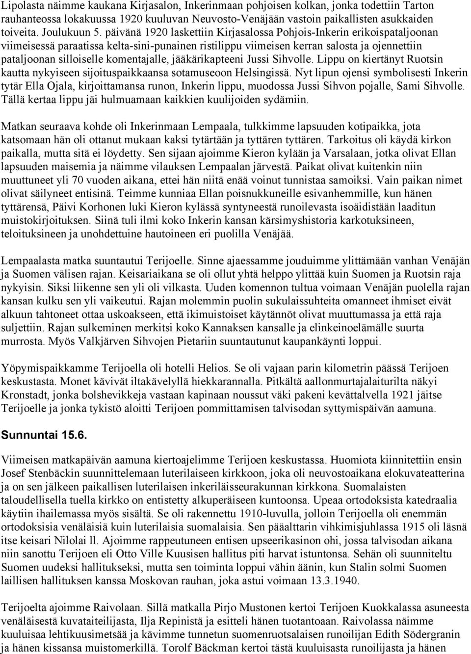 komentajalle, jääkärikapteeni Jussi Sihvolle. Lippu on kiertänyt Ruotsin kautta nykyiseen sijoituspaikkaansa sotamuseoon Helsingissä.