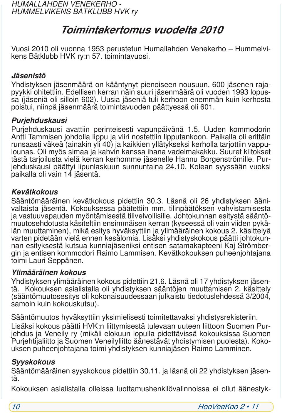 Uusia jäseniä tuli kerhoon enemmän kuin kerhosta poistui, niinpä jäsenmäärä toimintavuoden päättyessä oli 601. Purjehduskausi Purjehduskausi avattiin perinteisesti vapunpäivänä 1.5.