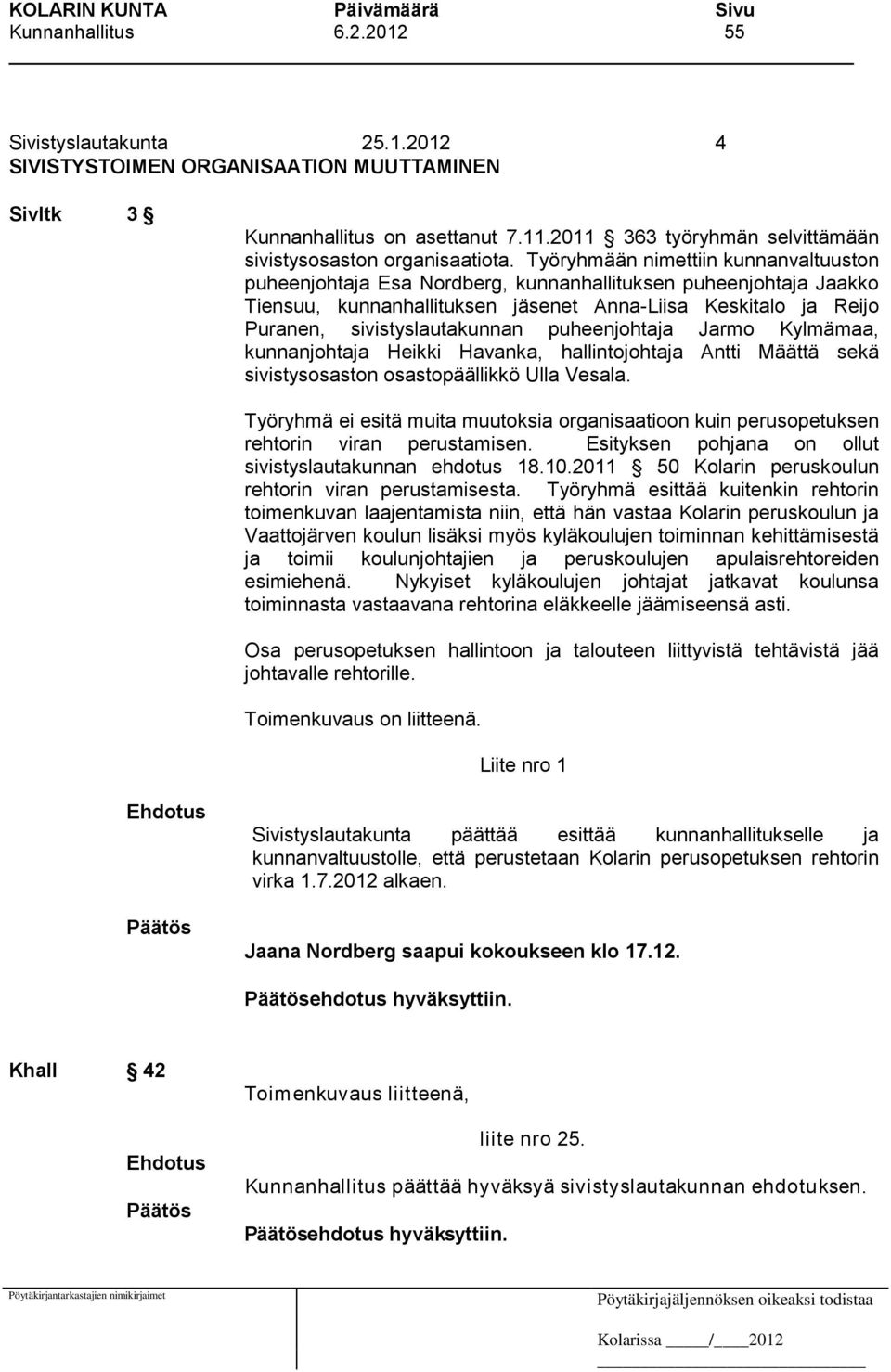 Työryhmään nimettiin kunnanvaltuuston puheenjohtaja Esa Nordberg, kunnanhallituksen puheenjohtaja Jaakko Tiensuu, kunnanhallituksen jäsenet Anna-Liisa Keskitalo ja Reijo Puranen, sivistyslautakunnan
