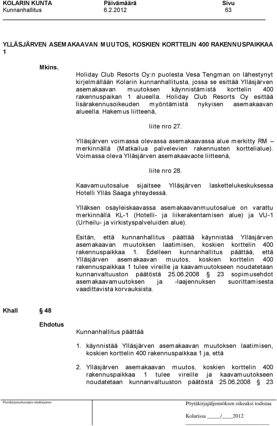 alueella. Holiday Club Resorts Oy esittää lisärakennusoikeuden myöntämistä nykyisen asemakaavan alueella. Hakemus liitteenä, liite nro 27.