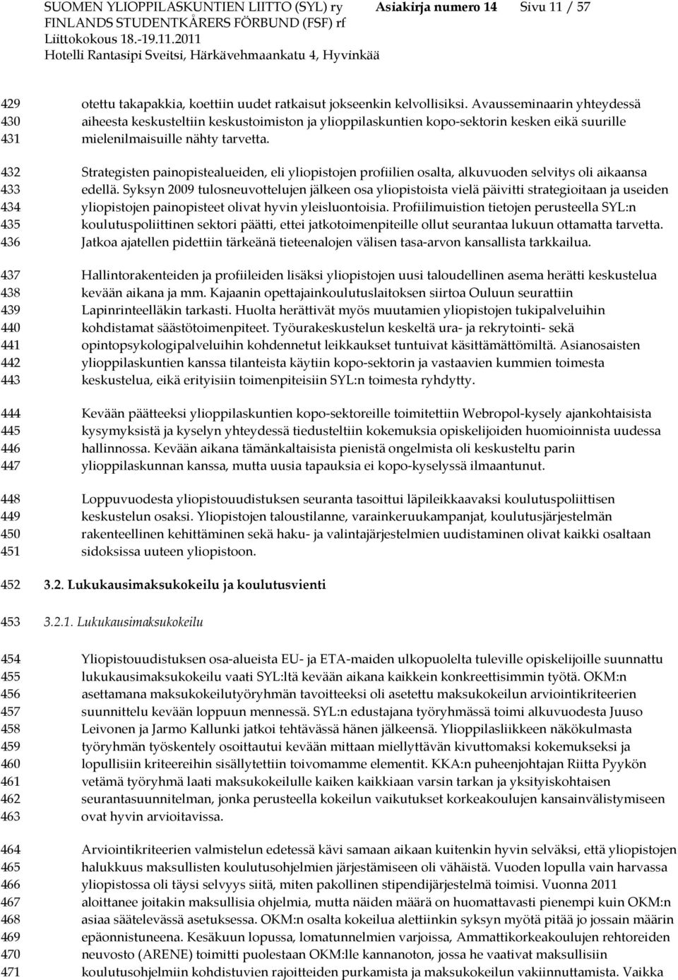 Avausseminaarin yhteydessä aiheesta keskusteltiin keskustoimiston ja ylioppilaskuntien kopo-sektorin kesken eikä suurille mielenilmaisuille nähty tarvetta.