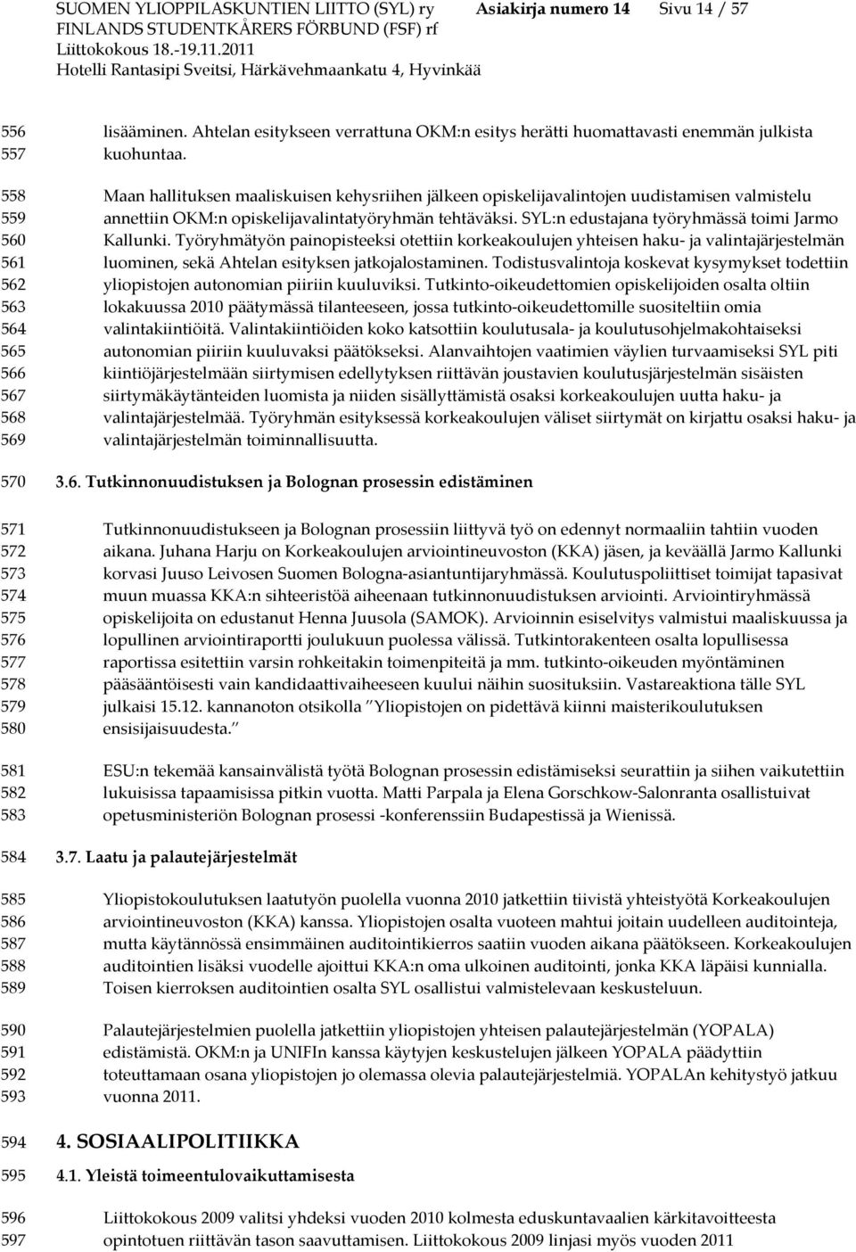 Maan hallituksen maaliskuisen kehysriihen jälkeen opiskelijavalintojen uudistamisen valmistelu annettiin OKM:n opiskelijavalintatyöryhmän tehtäväksi. SYL:n edustajana työryhmässä toimi Jarmo Kallunki.