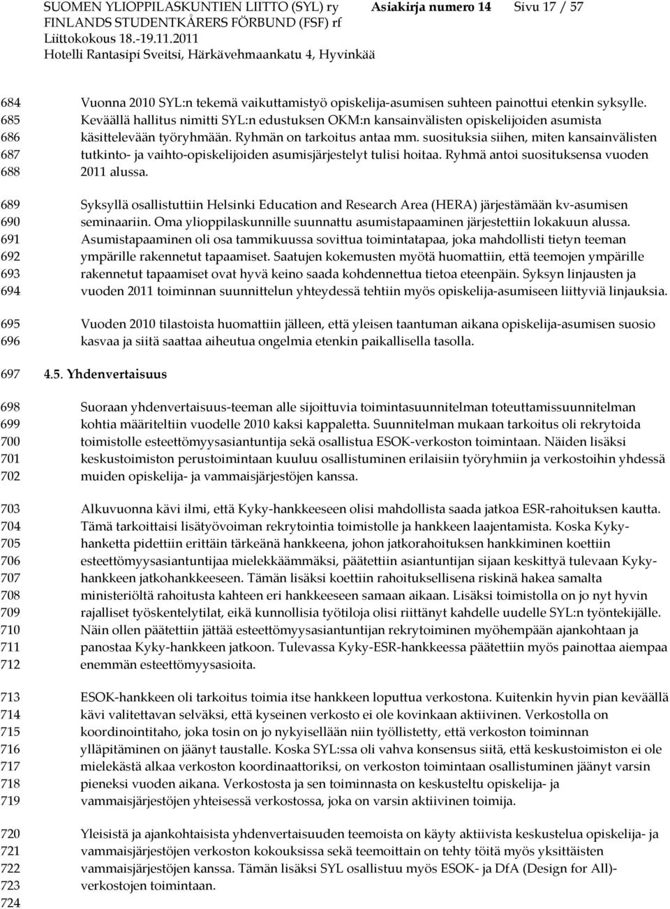 Keväällä hallitus nimitti SYL:n edustuksen OKM:n kansainvälisten opiskelijoiden asumista käsittelevään työryhmään. Ryhmän on tarkoitus antaa mm.