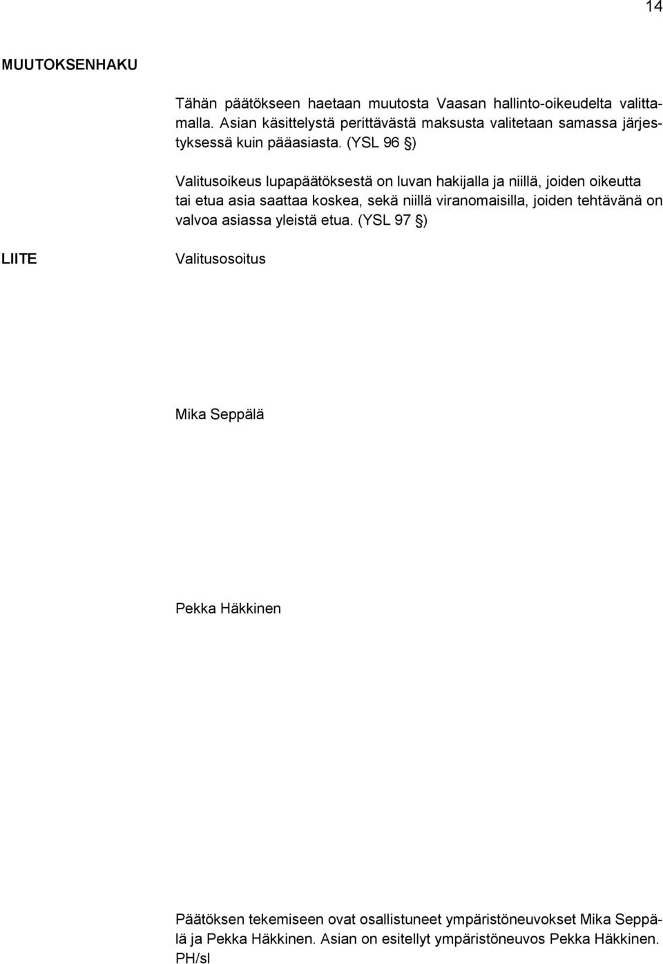 (YSL 96 ) Valitusoikeus lupapäätöksestä on luvan hakijalla ja niillä, joiden oikeutta tai etua asia saattaa koskea, sekä niillä viranomaisilla,