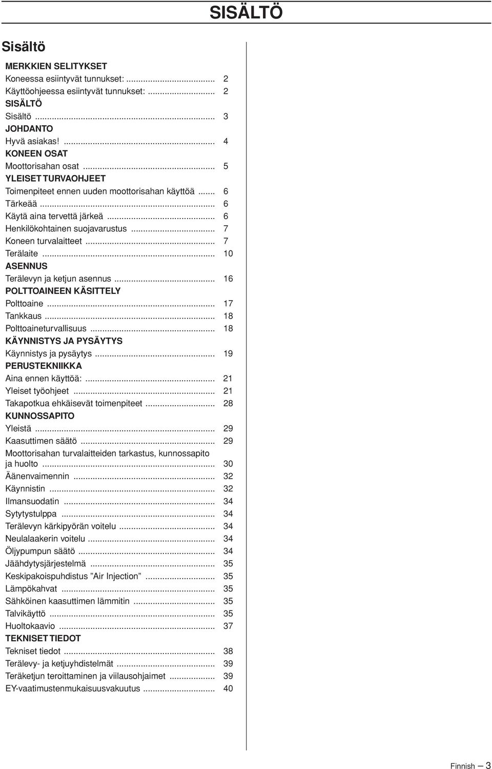 .. 10 ASENNUS Terälevyn ja ketjun asennus... 16 POLTTOAINEEN KÄSITTELY Polttoaine... 17 Tankkaus... 18 Polttoaineturvallisuus... 18 KÄYNNISTYS JA PYSÄYTYS Käynnistys ja pysäytys.