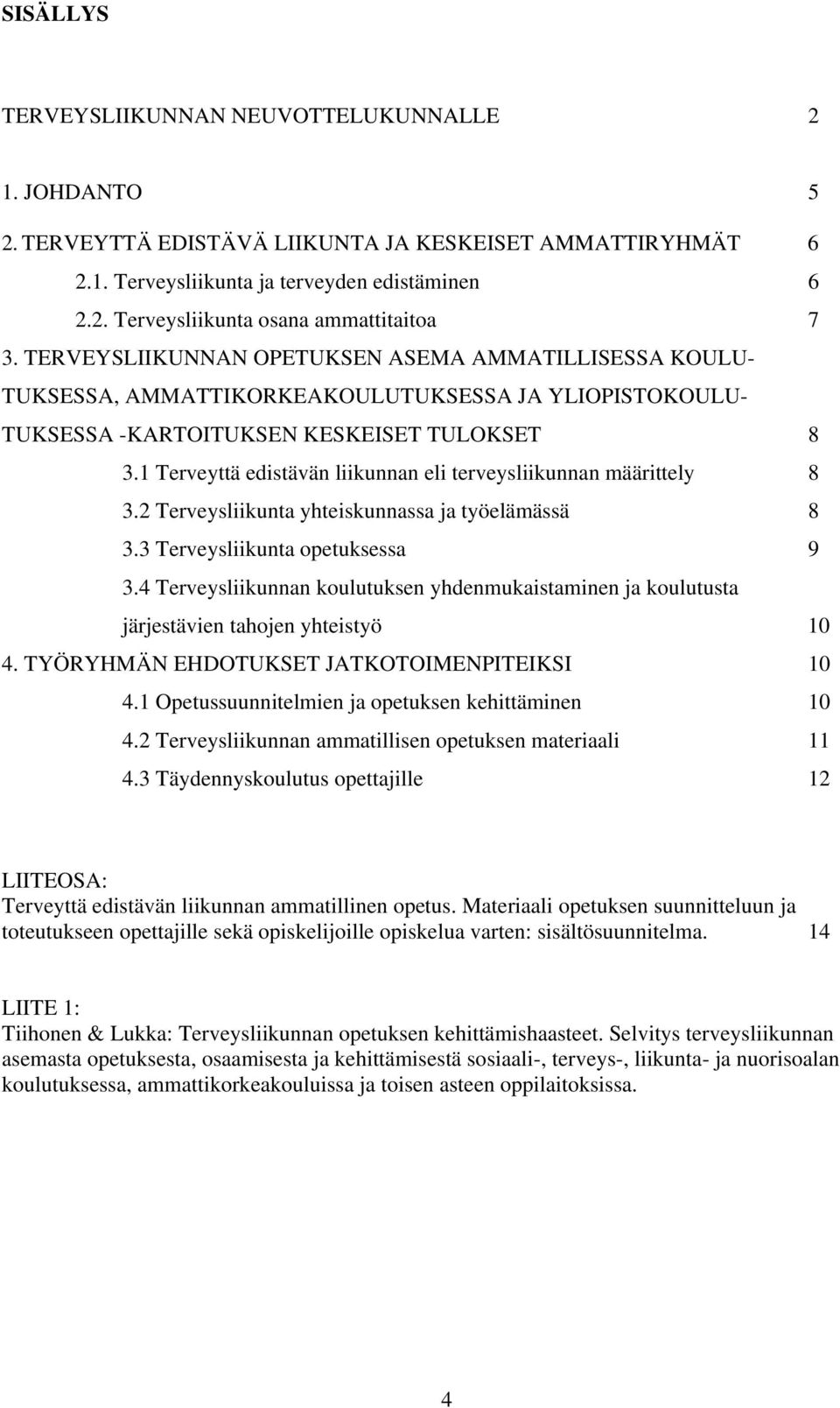 1 Terveyttä edistävän liikunnan eli terveysliikunnan määrittely 8 3.2 Terveysliikunta yhteiskunnassa ja työelämässä 8 3.3 Terveysliikunta opetuksessa 9 3.