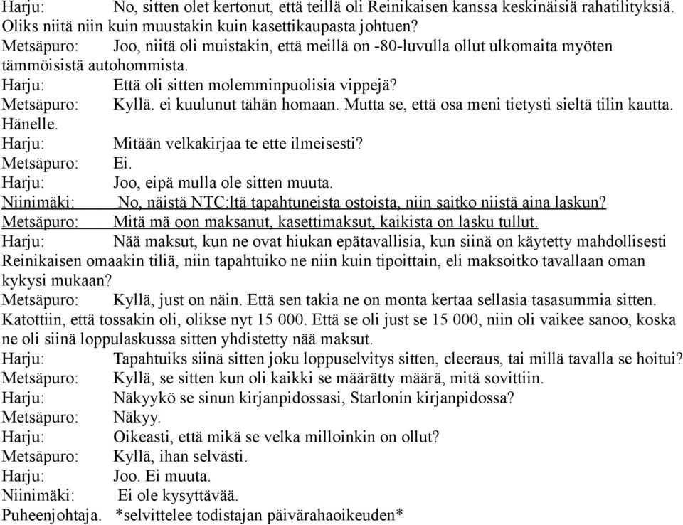 ei kuulunut tähän homaan. Mutta se, että osa meni tietysti sieltä tilin kautta. Hänelle. Harju: Mitään velkakirjaa te ette ilmeisesti? Metsäpuro: Ei. Harju: Joo, eipä mulla ole sitten muuta.