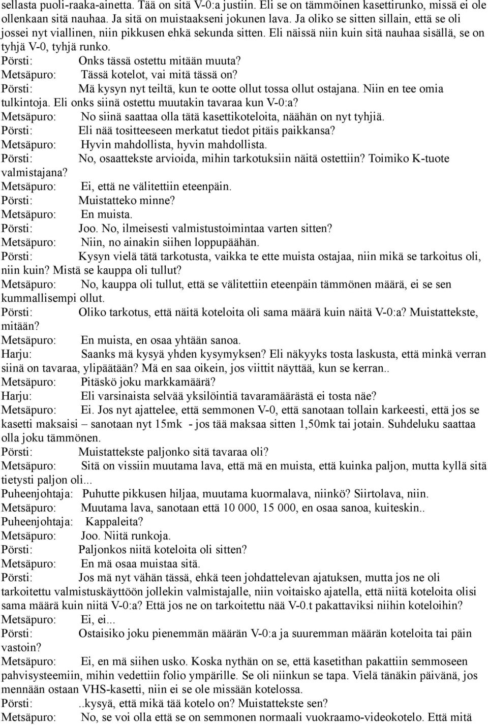Pörsti: Onks tässä ostettu mitään muuta? Metsäpuro: Tässä kotelot, vai mitä tässä on? Pörsti: Mä kysyn nyt teiltä, kun te ootte ollut tossa ollut ostajana. Niin en tee omia tulkintoja.