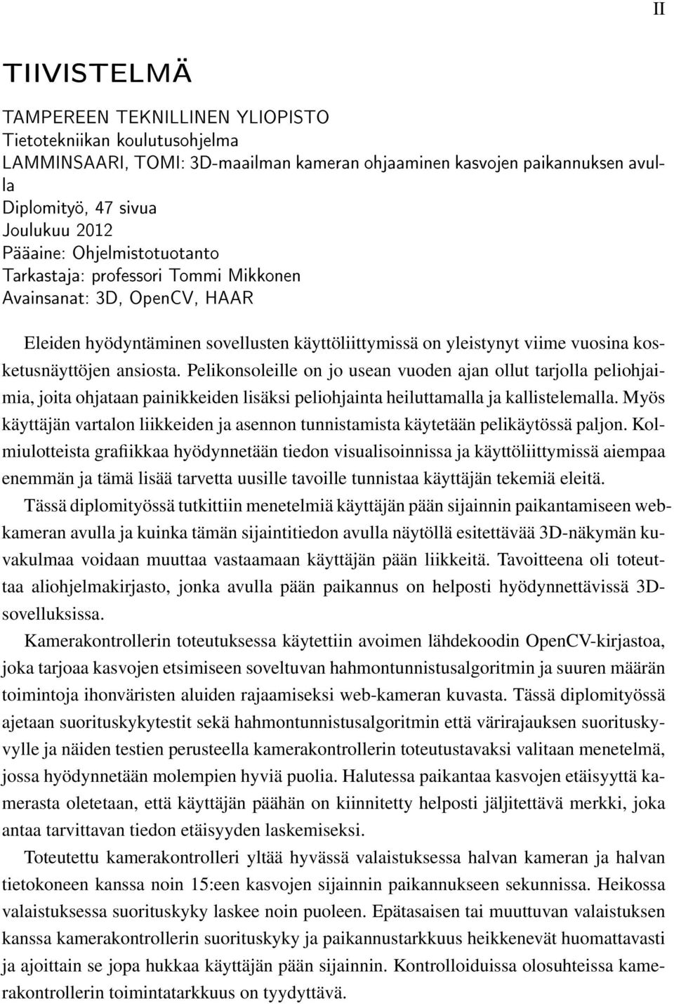 ansiosta. Pelikonsoleille on jo usean vuoden ajan ollut tarjolla peliohjaimia, joita ohjataan painikkeiden lisäksi peliohjainta heiluttamalla ja kallistelemalla.