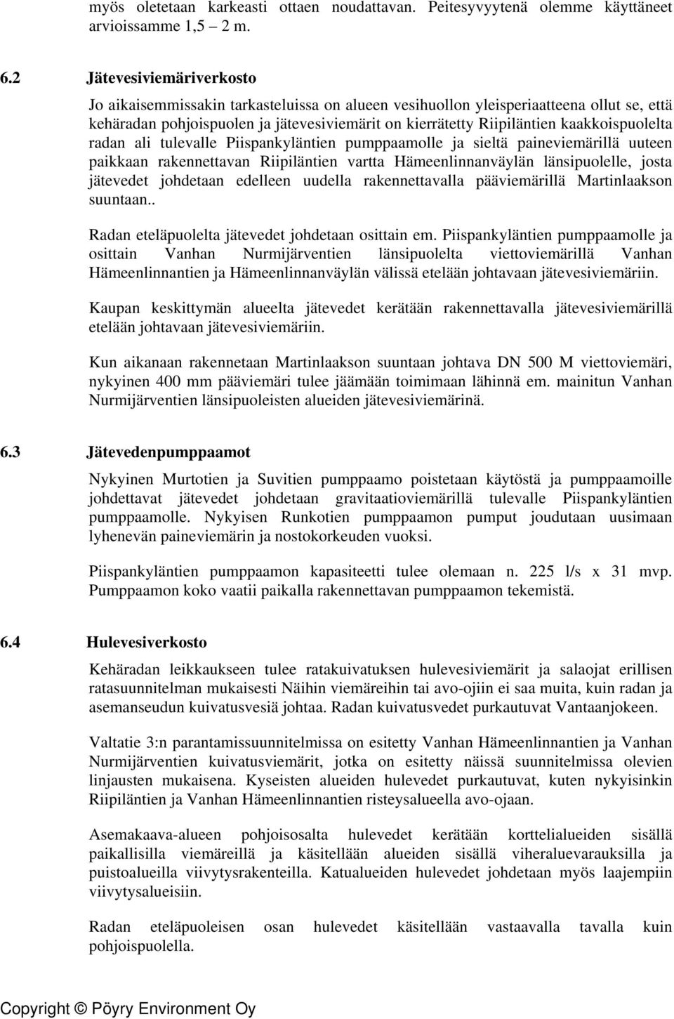 kaakkoispuolelta radan ali tulevalle Piispankyläntien pumppaamolle ja sieltä paineviemärillä uuteen paikkaan rakennettavan Riipiläntien vartta Hämeenlinnanväylän länsipuolelle, josta jätevedet