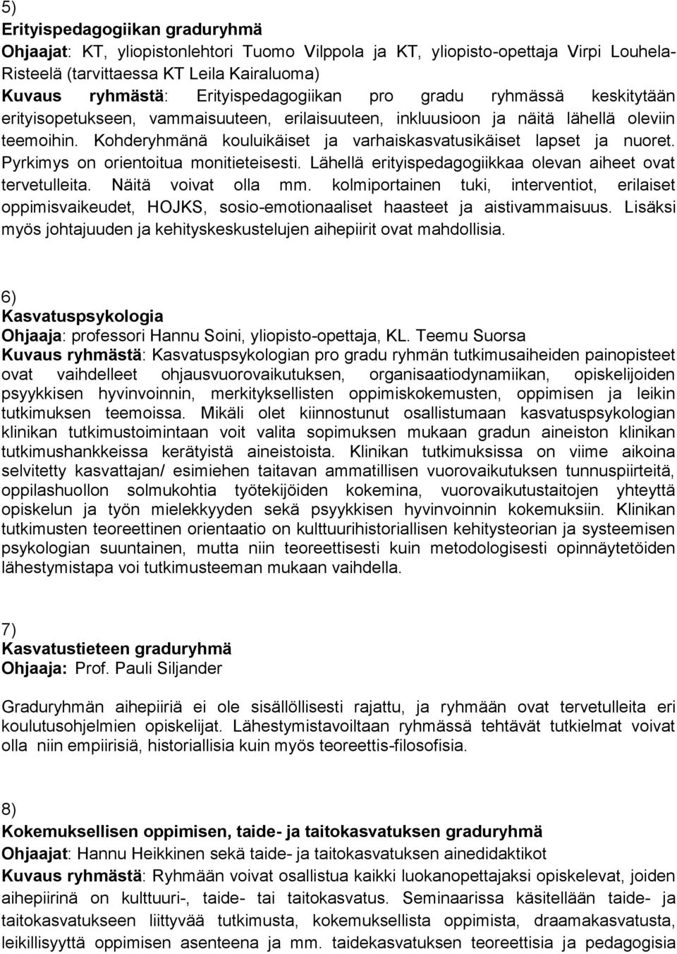 Kohderyhmänä kouluikäiset ja varhaiskasvatusikäiset lapset ja nuoret. Pyrkimys on orientoitua monitieteisesti. Lähellä erityispedagogiikkaa olevan aiheet ovat tervetulleita. Näitä voivat olla mm.