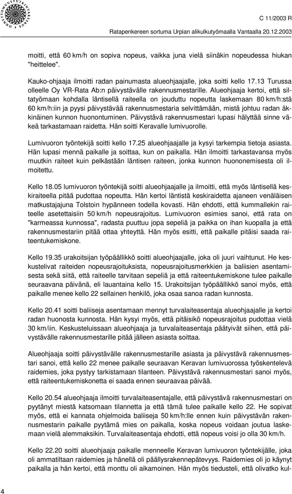 Alueohjaaja kertoi, että siltatyömaan kohdalla läntisellä raiteella on jouduttu nopeutta laskemaan 80 km/h:stä 60 km/h:iin ja pyysi päivystävää rakennusmestaria selvittämään, mistä johtuu radan