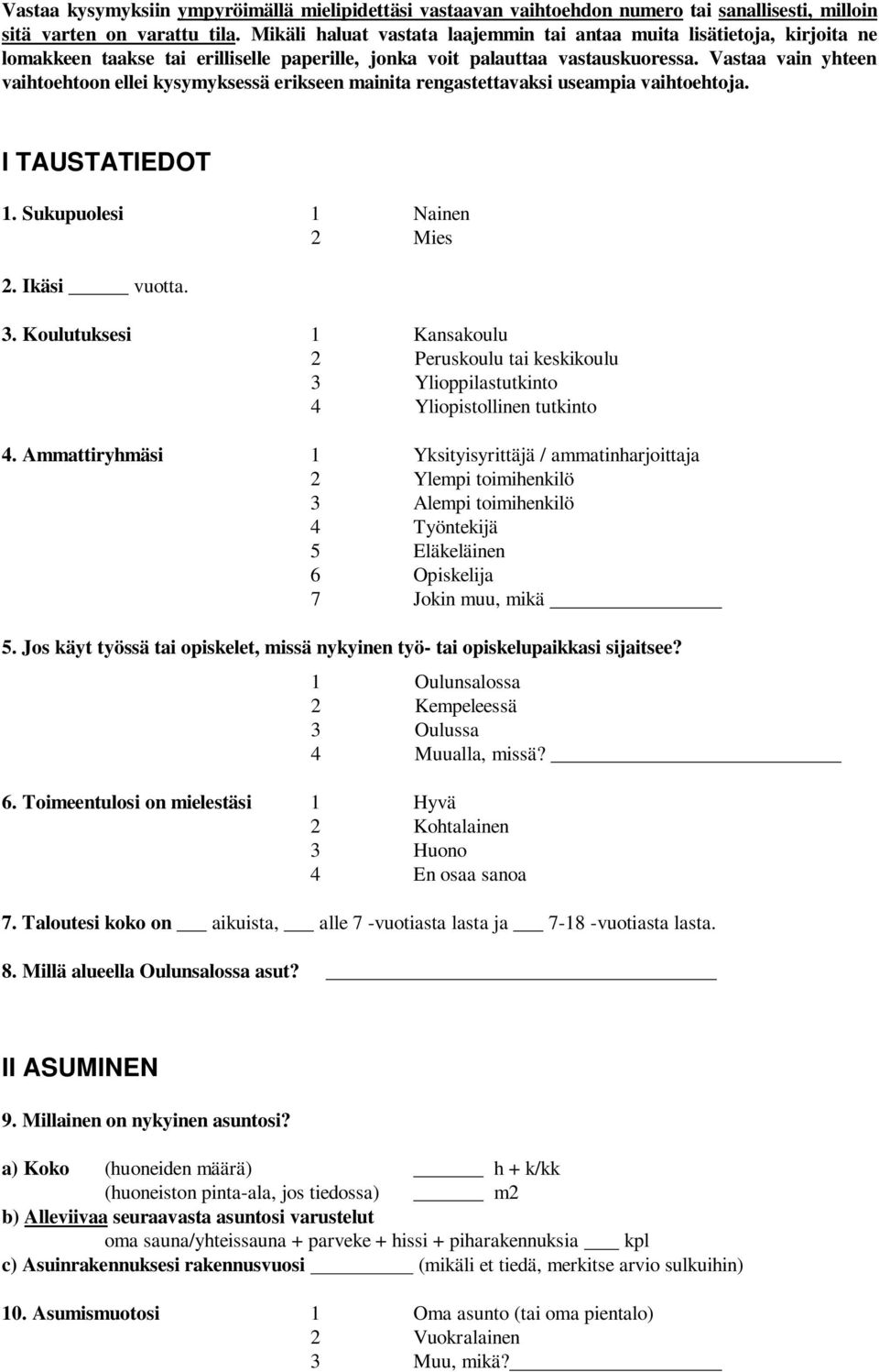 Vastaa vain yhteen vaihtoehtoon ellei kysymyksessä erikseen mainita rengastettavaksi useampia vaihtoehtoja. I TAUSTATIEDOT 1. Sukupuolesi 1 Nainen 2 Mies 2. Ikäsi vuotta. 3.