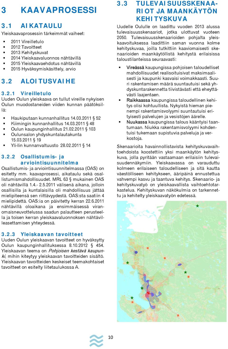 arvio 3.2 ALOITUSVAIHE 3.2.1 Vireilletulo Uuden Oulun yleiskaava on tullut vireille nykyisen Oulun muodostaneiden viiden kunnan päätöksillä: Haukiputaan kunnanhallitus 14.03.