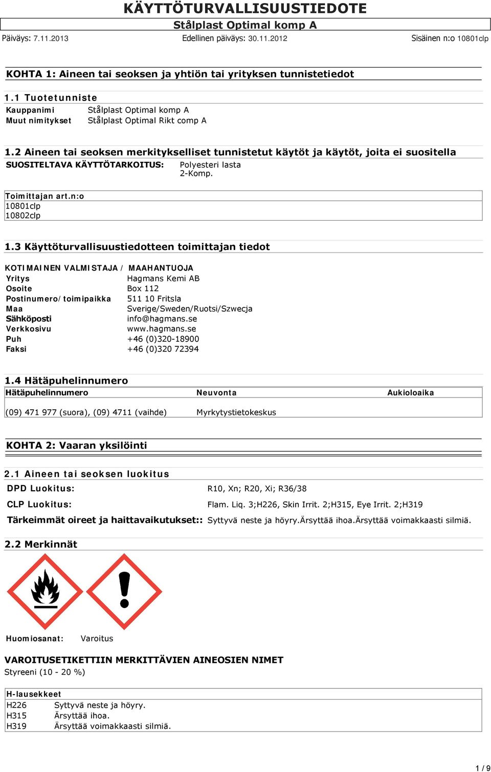 3 Käyttöturvallisuustiedotteen toimittajan tiedot KOTIMAINEN VALMISTAJA / MAAHANTUOJA Yritys Hagmans Kemi AB Osoite Box 112 Postinumero/toimipaikka 511 10 Fritsla Maa Sverige/Sweden/Ruotsi/Szwecja