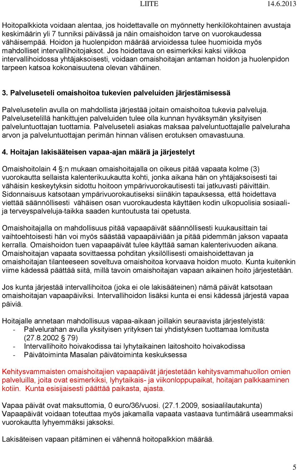 Jos hoidettava on esimerkiksi kaksi viikkoa intervallihoidossa yhtäjaksoisesti, voidaan omaishoitajan antaman hoidon ja huolenpidon tarpeen katsoa kokonaisuutena olevan vähäinen. 3.