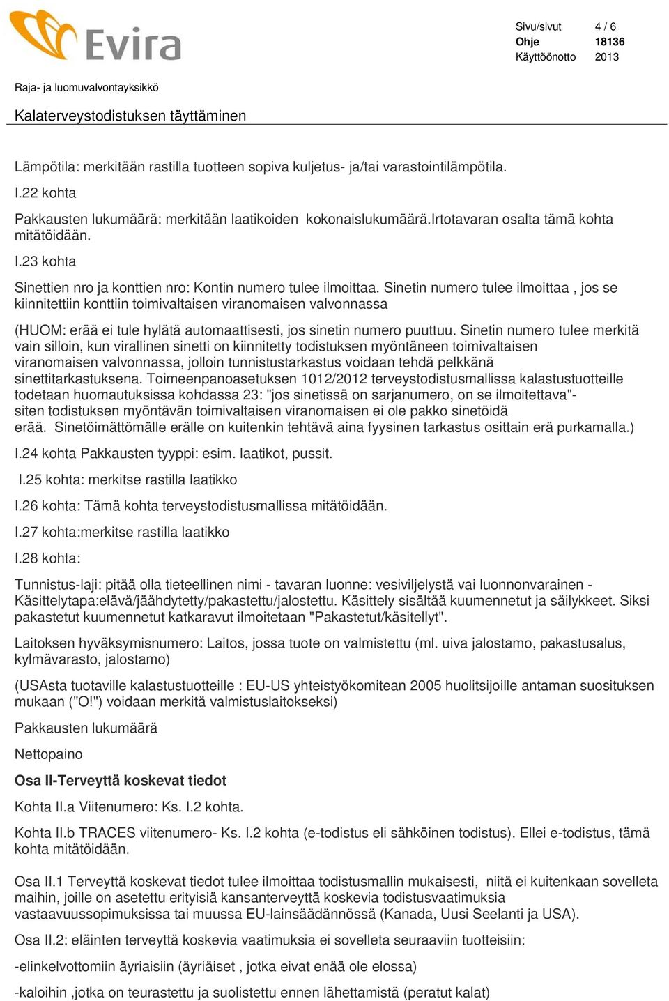 Sinetin numero tulee ilmoittaa, jos se kiinnitettiin konttiin toimivaltaisen viranomaisen valvonnassa (HUOM: erää ei tule hylätä automaattisesti, jos sinetin numero puuttuu.