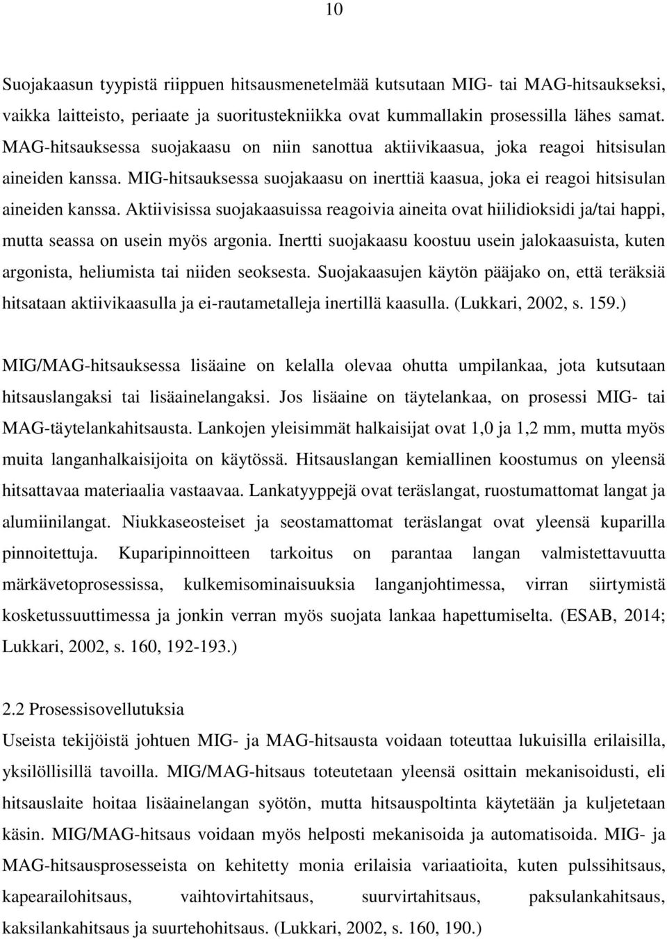 Aktiivisissa suojakaasuissa reagoivia aineita ovat hiilidioksidi ja/tai happi, mutta seassa on usein myös argonia.