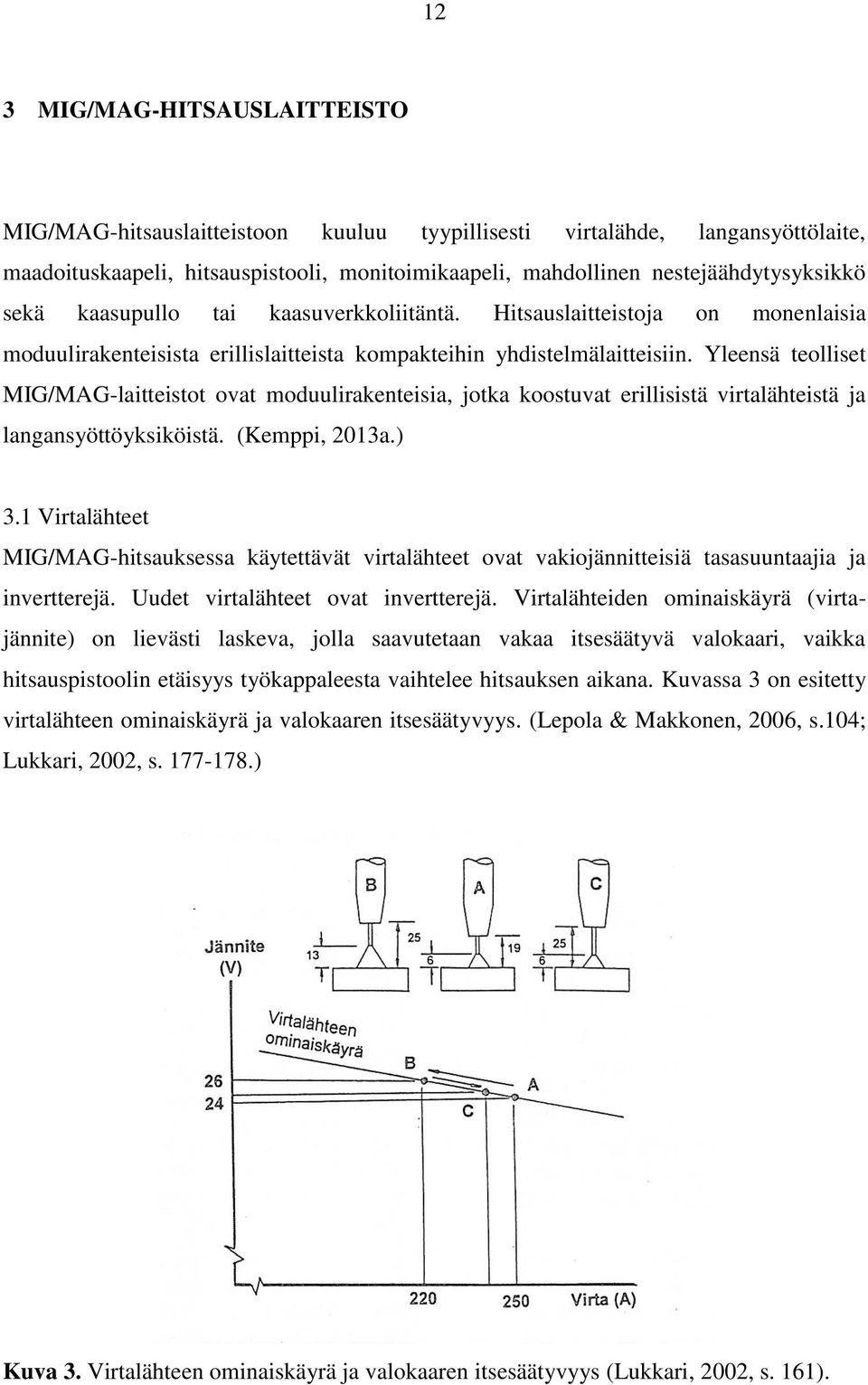 Yleensä teolliset MIG/MAG-laitteistot ovat moduulirakenteisia, jotka koostuvat erillisistä virtalähteistä ja langansyöttöyksiköistä. (Kemppi, 2013a.) 3.