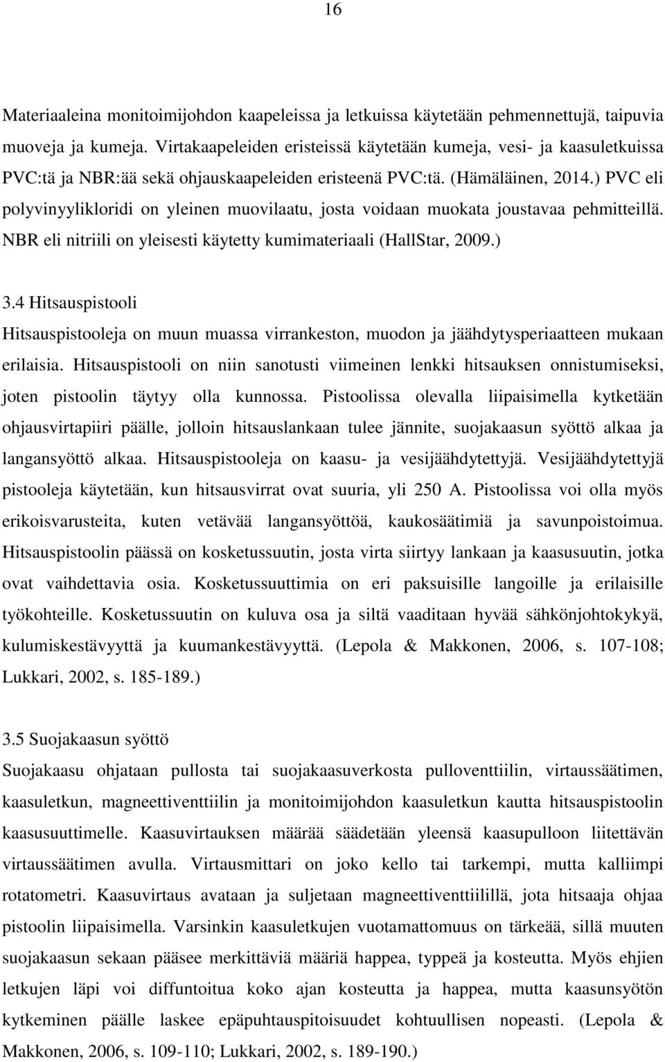 ) PVC eli polyvinyylikloridi on yleinen muovilaatu, josta voidaan muokata joustavaa pehmitteillä. NBR eli nitriili on yleisesti käytetty kumimateriaali (HallStar, 2009.) 3.