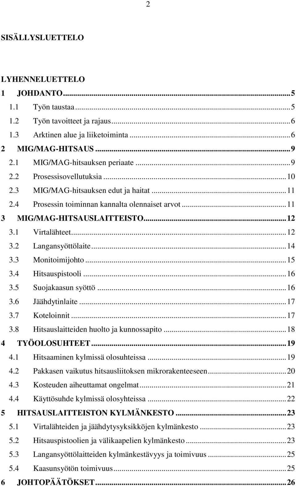 .. 12 3.1 Virtalähteet... 12 3.2 Langansyöttölaite... 14 3.3 Monitoimijohto... 15 3.4 Hitsauspistooli... 16 3.5 Suojakaasun syöttö... 16 3.6 Jäähdytinlaite... 17 3.