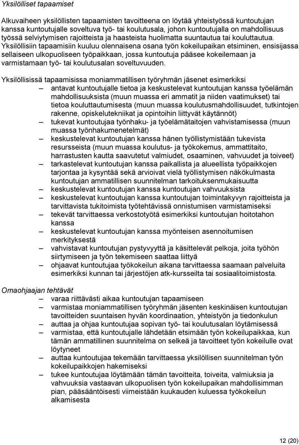 Yksilöllisiin tapaamisiin kuuluu olennaisena osana työn kokeilupaikan etsiminen, ensisijassa sellaiseen ulkopuoliseen työpaikkaan, jossa kuntoutuja pääsee kokeilemaan ja varmistamaan työ- tai