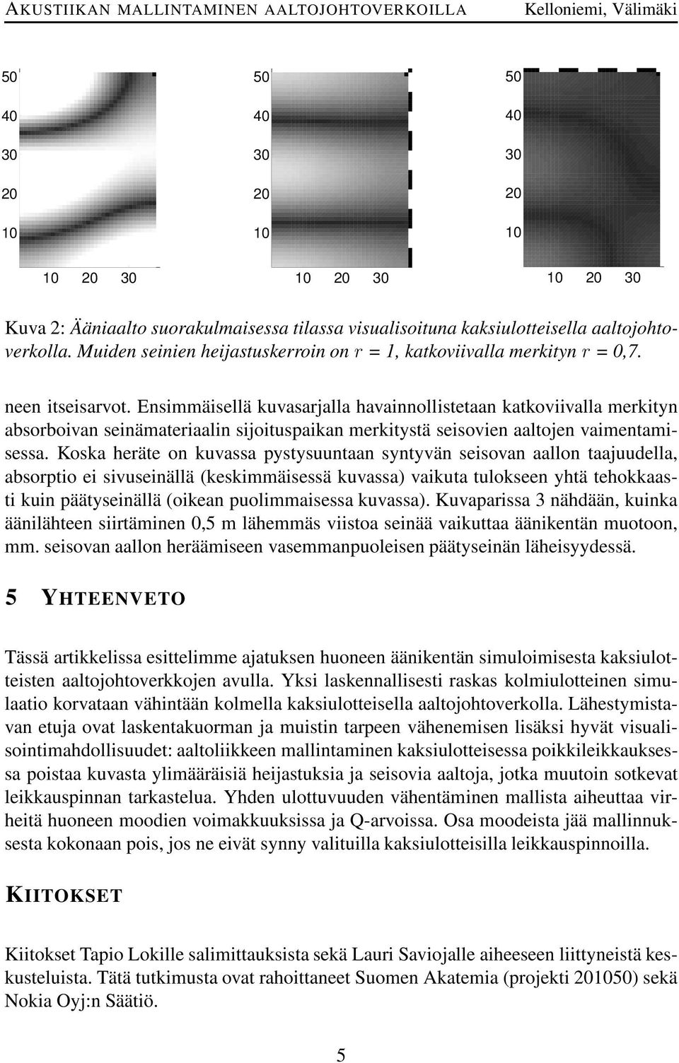 Koska heräte on kuvassa pystysuuntaan syntyvän seisovan aallon taajuudella, absorptio ei sivuseinällä (keskimmäisessä kuvassa) vaikuta tulokseen yhtä tehokkaasti kuin päätyseinällä (oikean