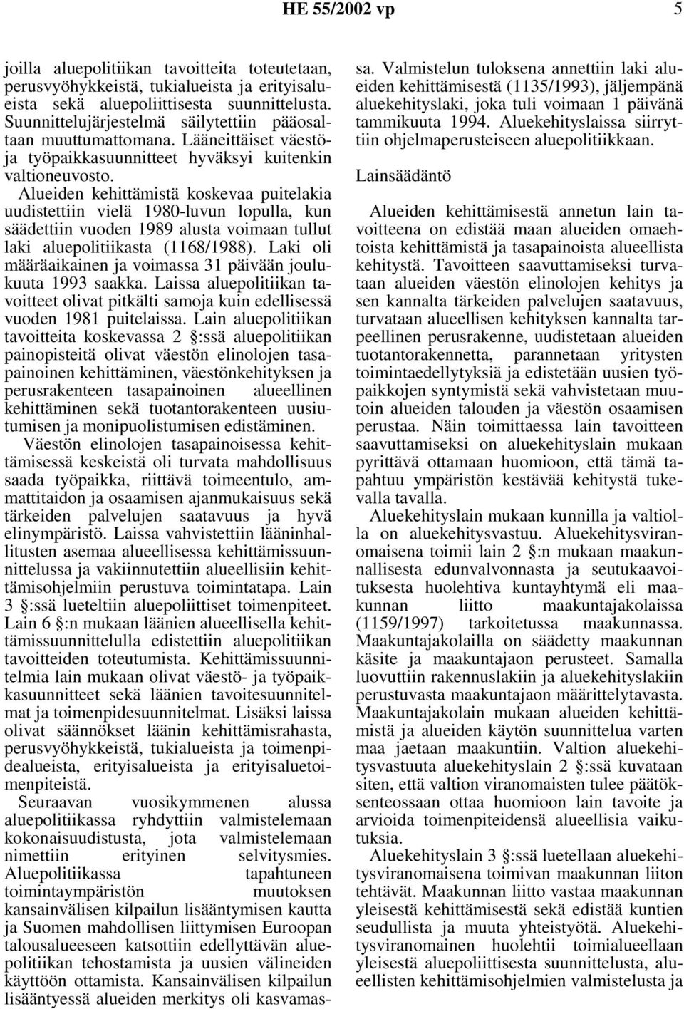 Alueiden kehittämistä koskevaa puitelakia uudistettiin vielä 1980-luvun lopulla, kun säädettiin vuoden 1989 alusta voimaan tullut laki aluepolitiikasta (1168/1988).