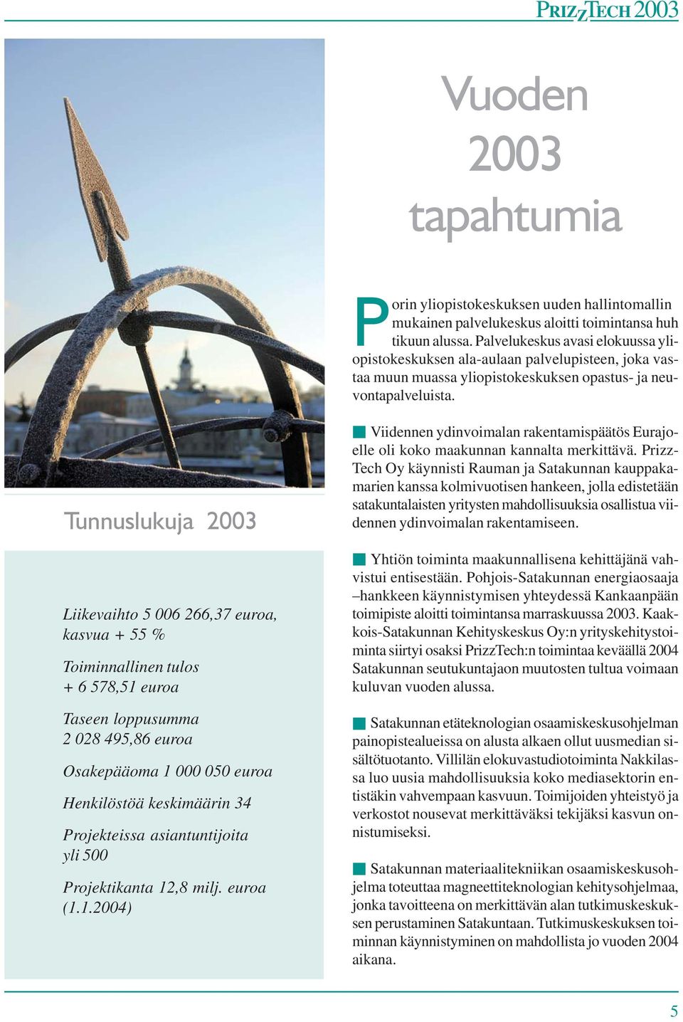 Tunnuslukuja 2003 Liikevaihto 5 006 266,37 euroa, kasvua + 55 % Toiminnallinen tulos + 6 578,51 euroa Taseen loppusumma 2 028 495,86 euroa Osakepääoma 1 000 050 euroa Henkilöstöä keskimäärin 34