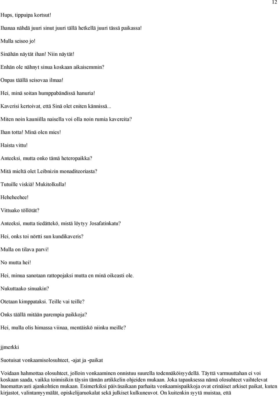 Minä olen mies! Haista vittu! Anteeksi, mutta onko tämä heteropaikka? Mitä mieltä olet Leibnizin monaditeoriasta? Tutuille viskiä! Mukitolkulla! Heheheehee! Vittuako töllötät?