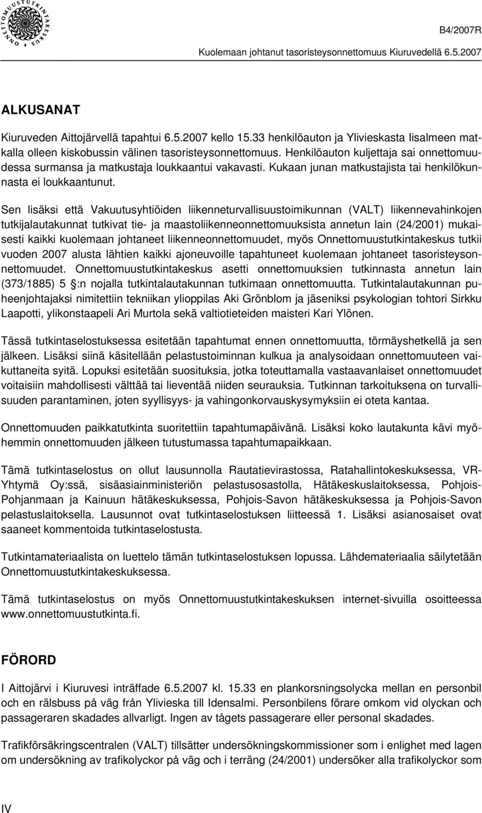 Sen lisäksi että Vakuutusyhtiöiden liikenneturvallisuustoimikunnan (VALT) liikennevahinkojen tutkijalautakunnat tutkivat tie- ja maastoliikenneonnettomuuksista annetun lain (24/2001) mukaisesti