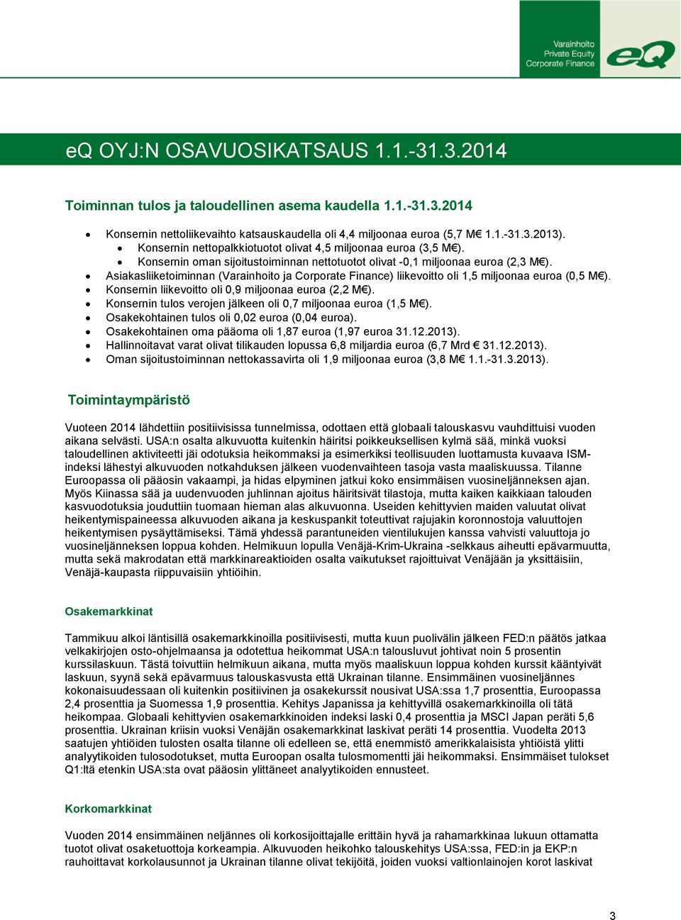 Asiakasliiketoiminnan (Varainhoito ja Corporate Finance) liikevoitto oli 1,5 miljoonaa euroa (0,5 M ). Konsernin liikevoitto oli 0,9 miljoonaa euroa (2,2 M ).