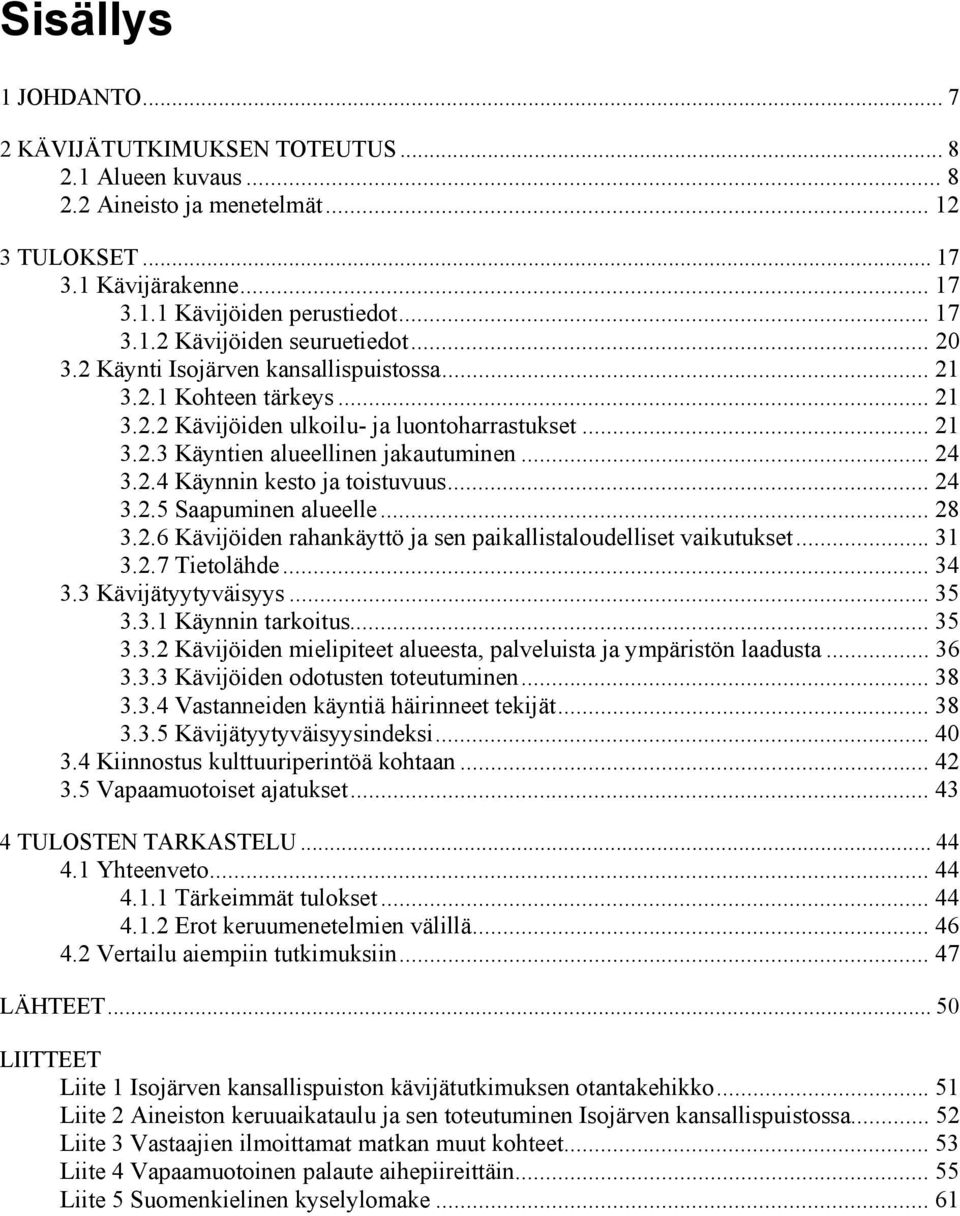 .. 24 3.2.5 Saapuminen alueelle... 28 3.2.6 Kävijöiden rahankäyttö ja sen paikallistaloudelliset vaikutukset... 31 3.2.7 Tietolähde... 34 3.3 Kävijätyytyväisyys... 35 3.3.1 Käynnin tarkoitus... 35 3.3.2 Kävijöiden mielipiteet alueesta, palveluista ja ympäristön laadusta.