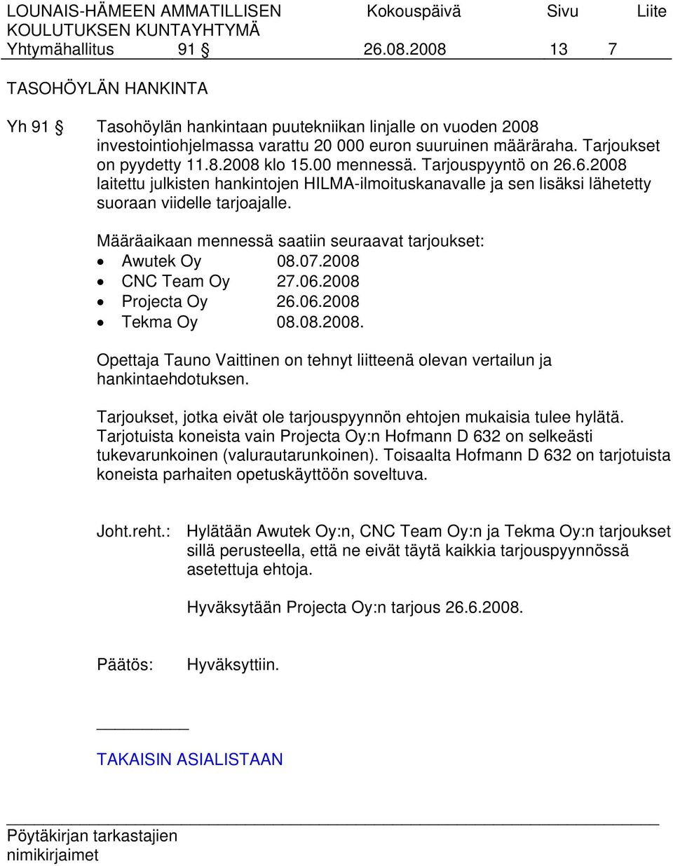 Määräaikaan mennessä saatiin seuraavat tarjoukset: Awutek Oy 08.07.2008 CNC Team Oy 27.06.2008 Projecta Oy 26.06.2008 Tekma Oy 08.08.2008. Opettaja Tauno Vaittinen on tehnyt liitteenä olevan vertailun ja hankintaehdotuksen.
