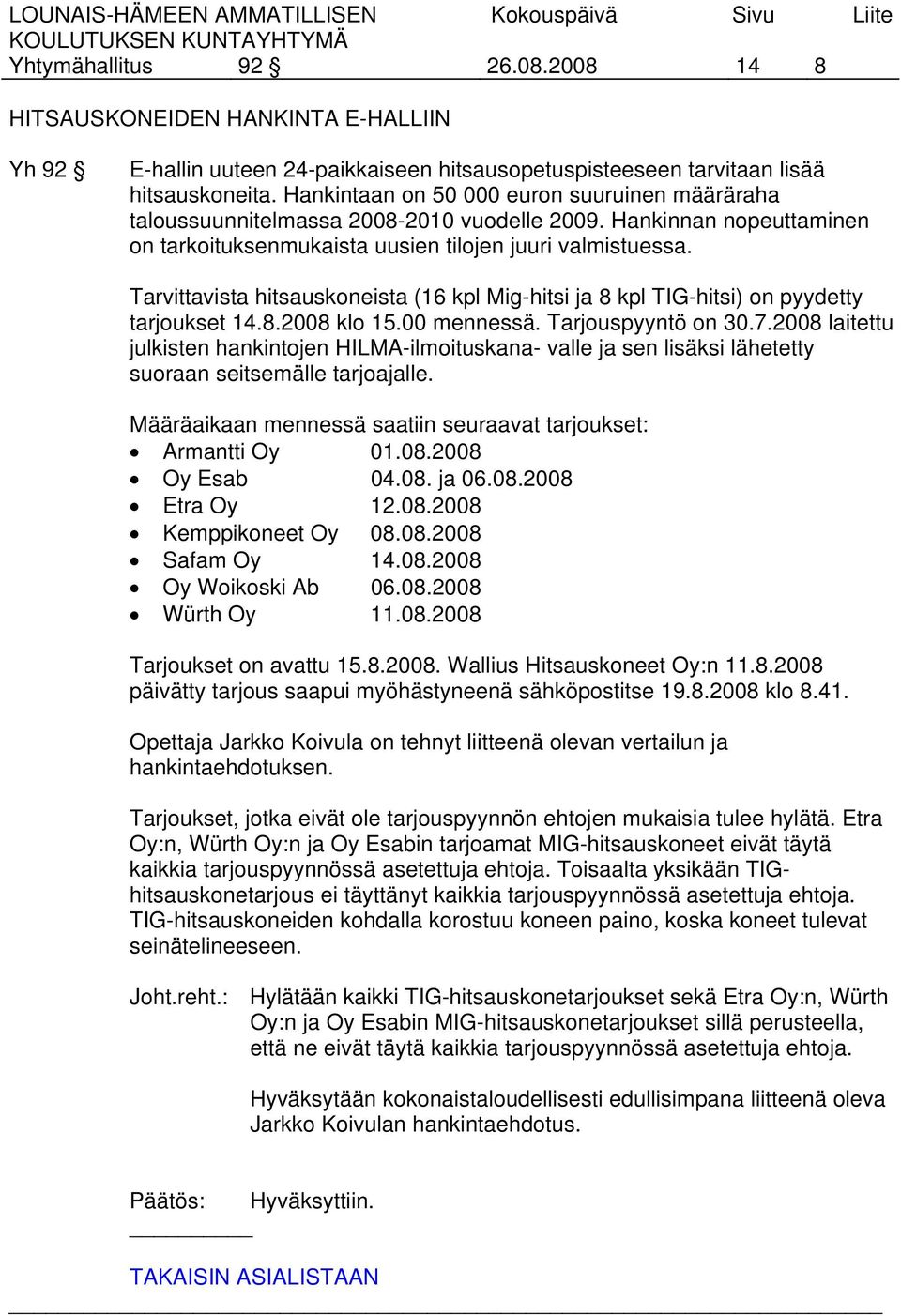 Tarvittavista hitsauskoneista (16 kpl Mig-hitsi ja 8 kpl TIG-hitsi) on pyydetty tarjoukset 14.8.2008 klo 15.00 mennessä. Tarjouspyyntö on 30.7.