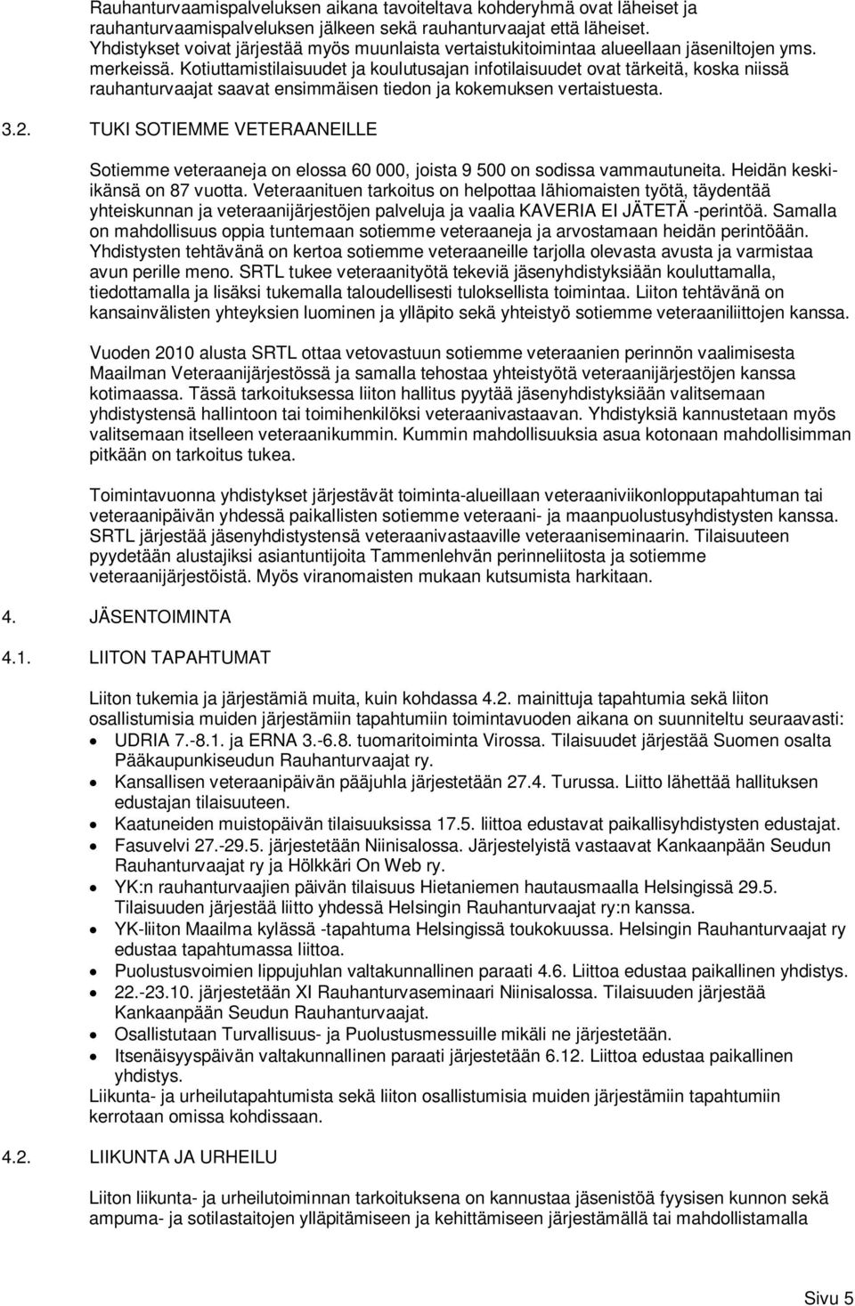 Kotiuttamistilaisuudet ja koulutusajan infotilaisuudet ovat tärkeitä, koska niissä rauhanturvaajat saavat ensimmäisen tiedon ja kokemuksen vertaistuesta. 3.2.