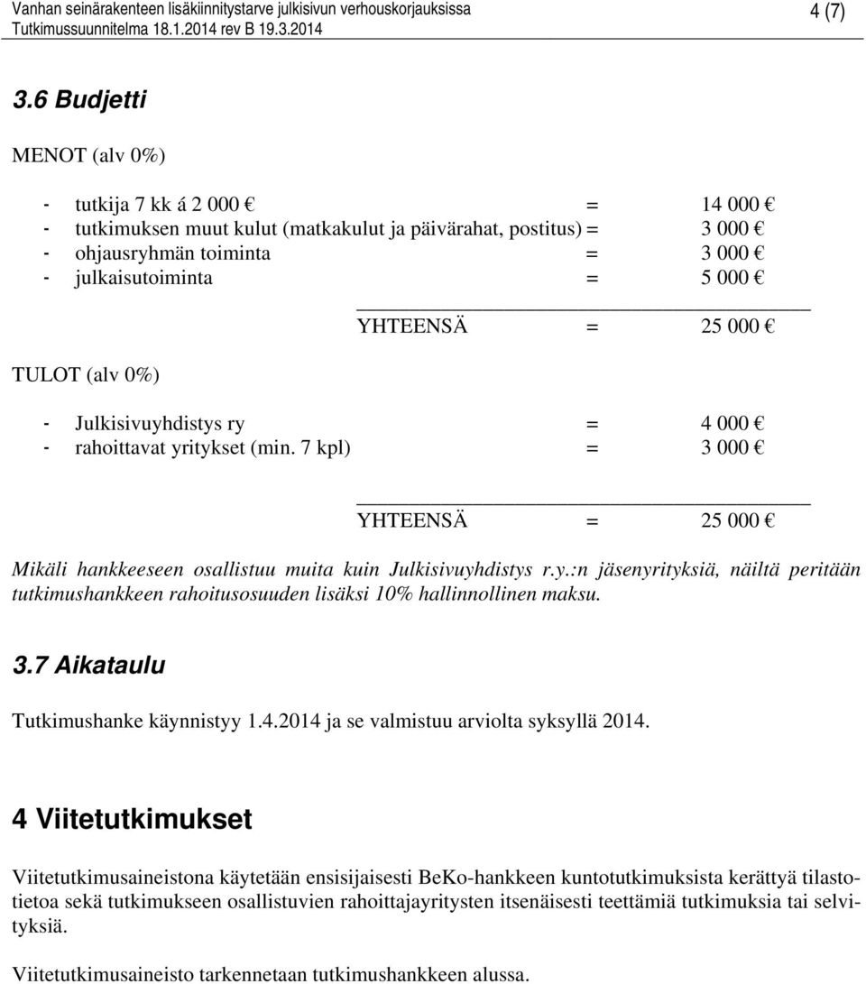 25 000 TULOT (alv 0%) - Julkisivuyhdistys ry = 4 000 - rahoittavat yritykset (min. 7 kpl) = 3 000 YHTEENSÄ = 25 000 Mikäli hankkeeseen osallistuu muita kuin Julkisivuyhdistys r.y.:n jäsenyrityksiä, näiltä peritään tutkimushankkeen rahoitusosuuden lisäksi 10% hallinnollinen maksu.