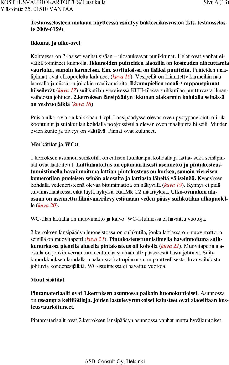 Ikkunoiden puitteiden alaosilla on kosteuden aiheuttamia vaurioita, samoin karmeissa. Em. sovituksissa on lisäksi puutteita. Puitteiden maalipinnat ovat ulkopuolelta kuluneet (kuva 16).