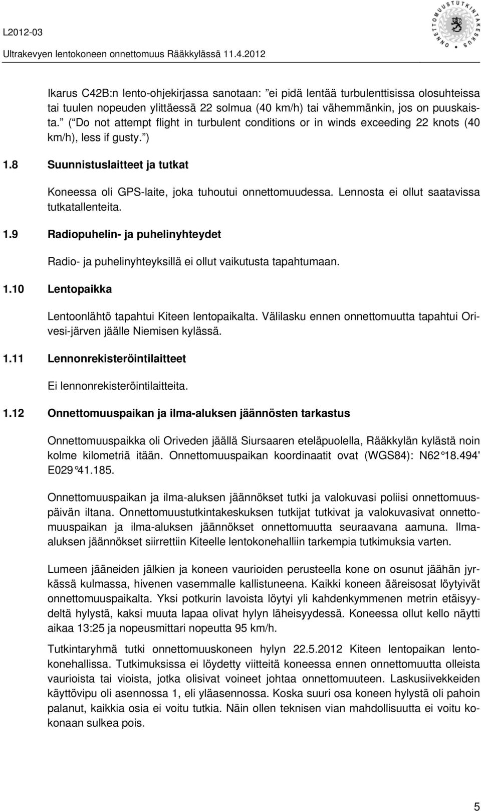 Lennosta ei ollut saatavissa tutkatallenteita. 1.9 Radiopuhelin- ja puhelinyhteydet Radio- ja puhelinyhteyksillä ei ollut vaikutusta tapahtumaan. 1.10 Lentopaikka Lentoonlähtö tapahtui Kiteen lentopaikalta.