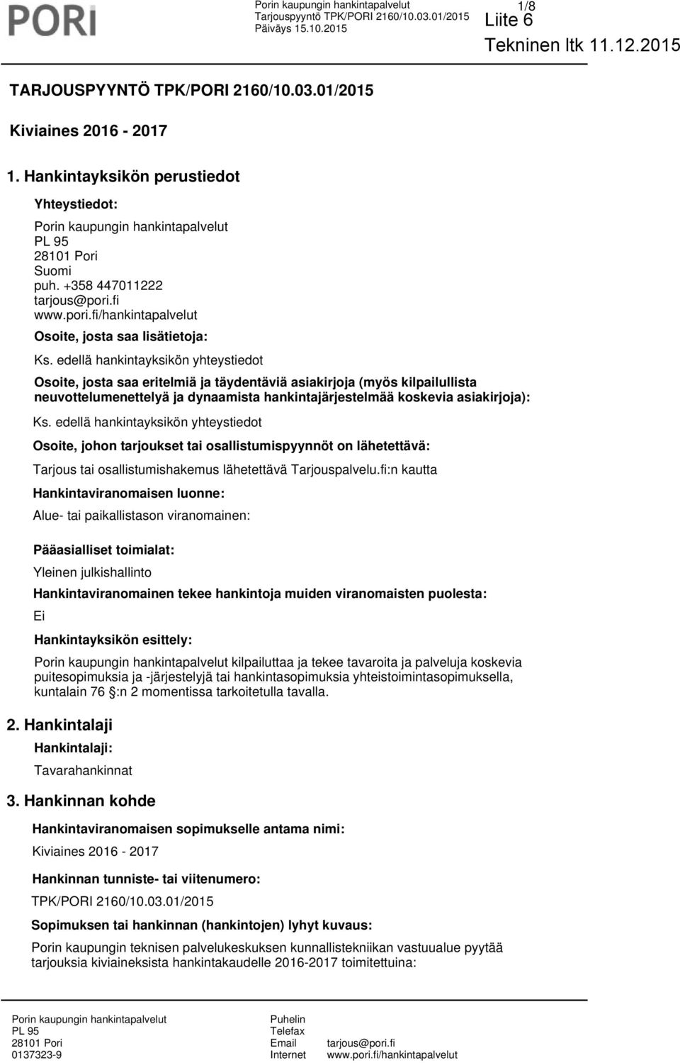 edellä hankintayksikön yhteystiedot Osoite, johon tarjoukset tai osallistumispyynnöt on lähetettävä: Tarjous tai osallistumishakemus lähetettävä Tarjouspalvelu.