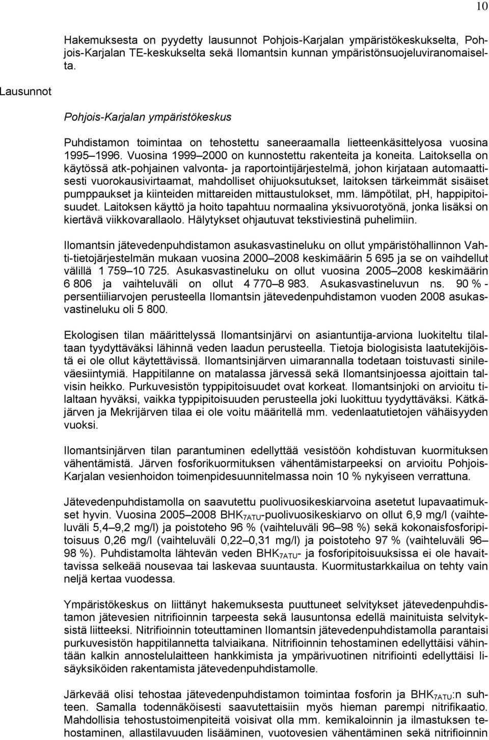 Laitoksella on käytössä atk-pohjainen valvonta- ja raportointijärjestelmä, johon kirjataan automaattisesti vuorokausivirtaamat, mahdolliset ohijuoksutukset, laitoksen tärkeimmät sisäiset pumppaukset